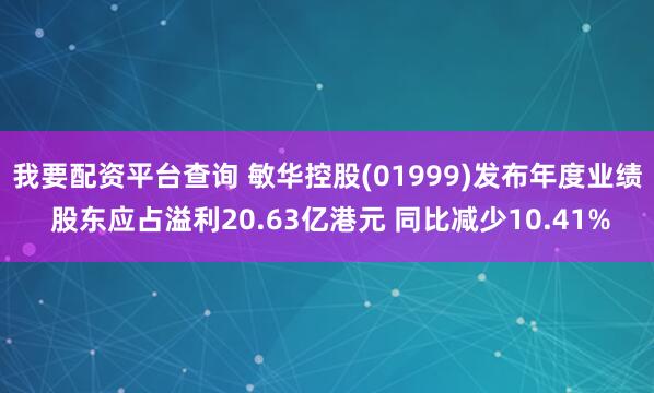 我要配资平台查询 敏华控股(01999)发布年度业绩 股东应占溢利20.63亿港元 同比减少10.41%