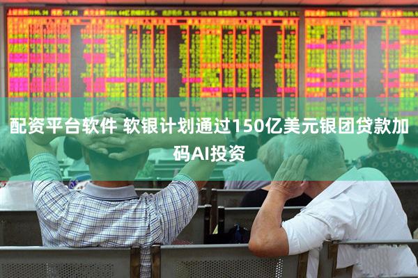 配资平台软件 软银计划通过150亿美元银团贷款加码AI投资