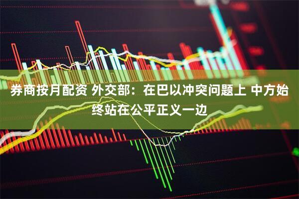券商按月配资 外交部：在巴以冲突问题上 中方始终站在公平正义一边