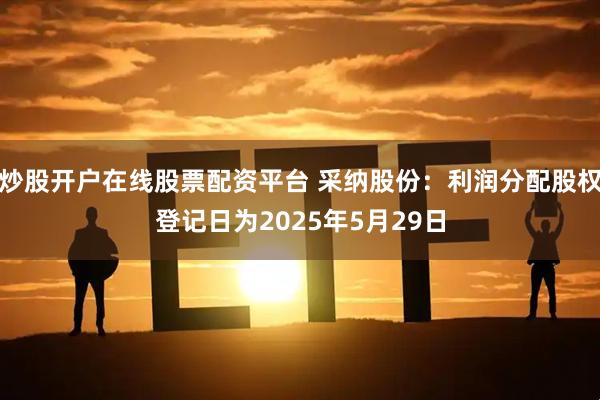 炒股开户在线股票配资平台 采纳股份：利润分配股权登记日为2025年5月29日