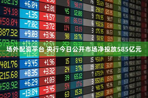 场外配资平台 央行今日公开市场净投放585亿元