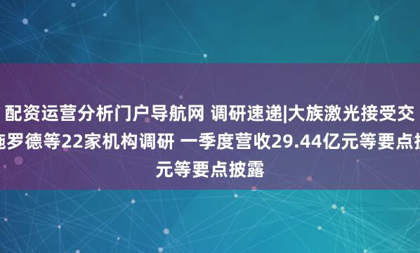 配资运营分析门户导航网 调研速递|大族激光接受交银施罗德等22家机构调研 一季度营收29.44亿元等要点披露
