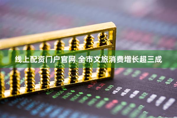 线上配资门户官网 全市文旅消费增长超三成