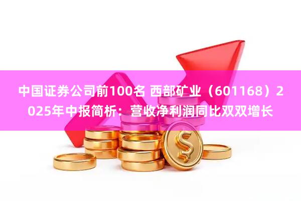 中国证券公司前100名 西部矿业（601168）2025年中报简析：营收净利润同比双双增长