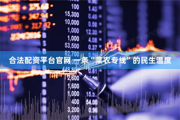 合法配资平台官网 一条“菜农专线”的民生温度