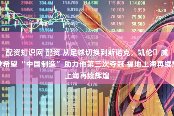 配资知识网 配资 从足球切换到斯诺克，凯伦・威尔逊希望 “中国制造” 助力他第三次夺冠 福地上海再续辉煌