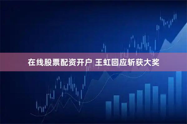 在线股票配资开户 王虹回应斩获大奖